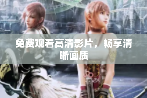 免费观看高清影片，畅享清晰画质