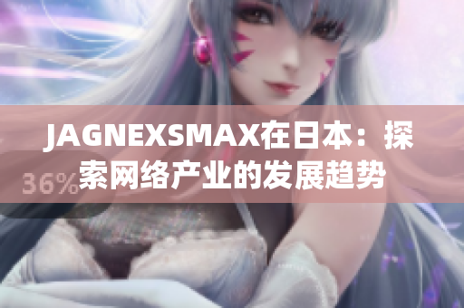 JAGNEXSMAX在日本：探索网络产业的发展趋势