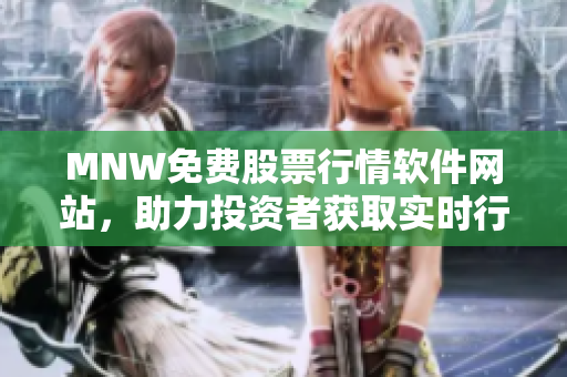MNW免费股票行情软件网站，助力投资者获取实时行情。