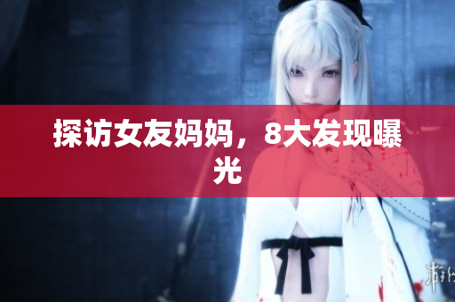 探访女友妈妈，8大发现曝光