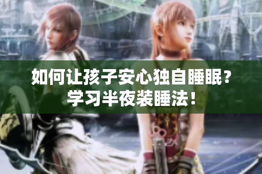 如何让孩子安心独自睡眠？学习半夜装睡法！
