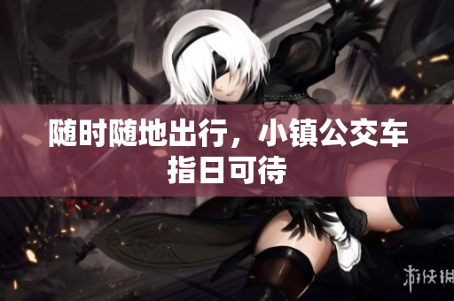 随时随地出行，小镇公交车指日可待