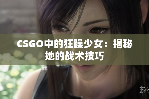 CSGO中的狂躁少女：揭秘她的战术技巧