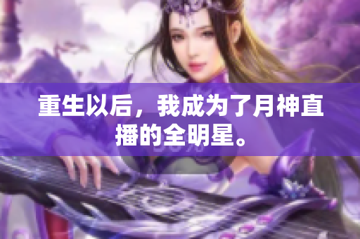 重生以后，我成为了月神直播的全明星。
