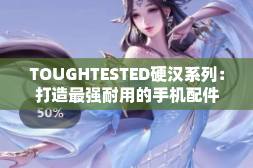 TOUGHTESTED硬汉系列：打造最强耐用的手机配件