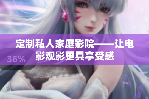 定制私人家庭影院——让电影观影更具享受感