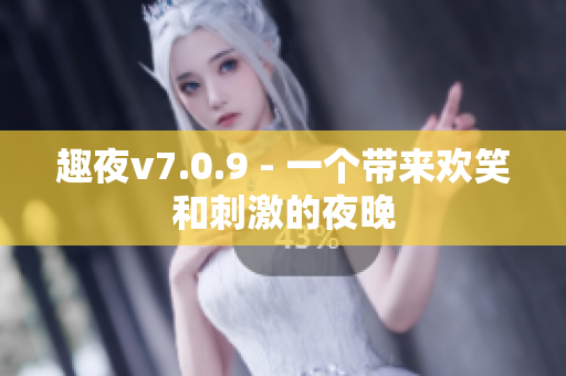 趣夜v7.0.9 - 一个带来欢笑和刺激的夜晚