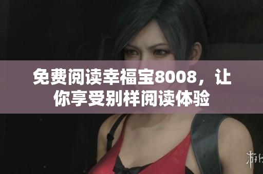 免费阅读幸福宝8008，让你享受别样阅读体验