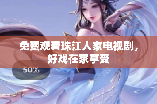 免费观看珠江人家电视剧，好戏在家享受