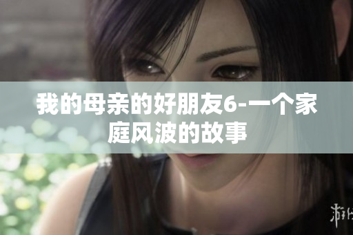 我的母亲的好朋友6-一个家庭风波的故事