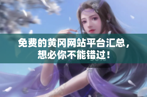免费的黄冈网站平台汇总，想必你不能错过！