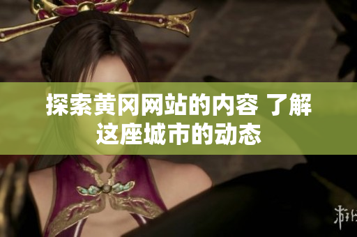 探索黄冈网站的内容 了解这座城市的动态