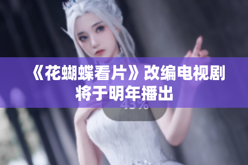 《花蝴蝶看片》改编电视剧将于明年播出
