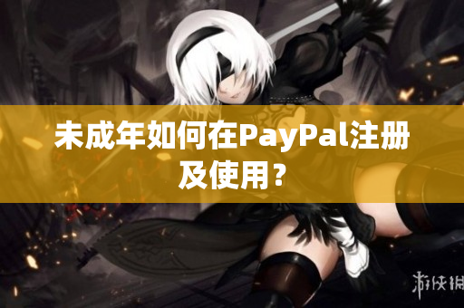 未成年如何在PayPal注册及使用？