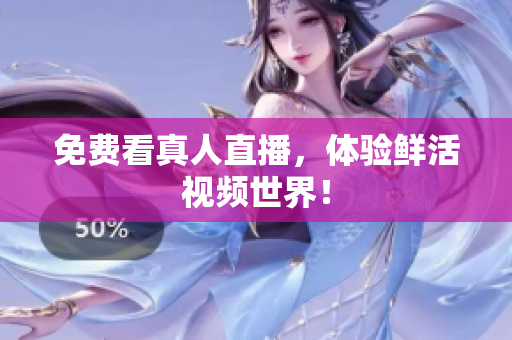 免费看真人直播，体验鲜活视频世界！