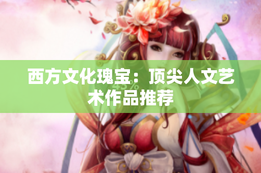 西方文化瑰宝：顶尖人文艺术作品推荐