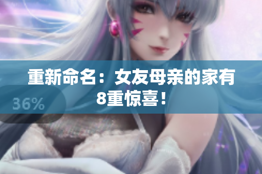 重新命名：女友母亲的家有8重惊喜！