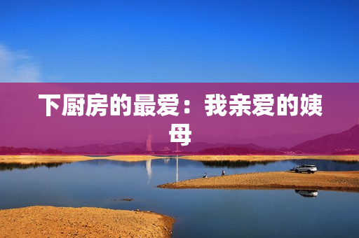 下厨房的最爱：我亲爱的姨母