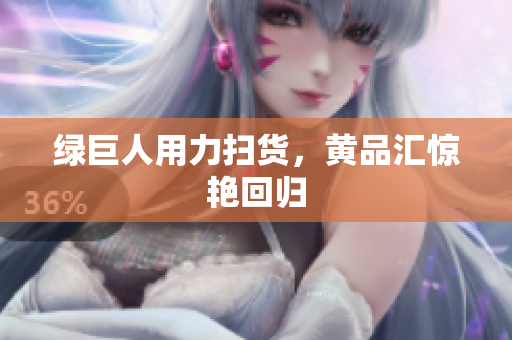 绿巨人用力扫货，黄品汇惊艳回归
