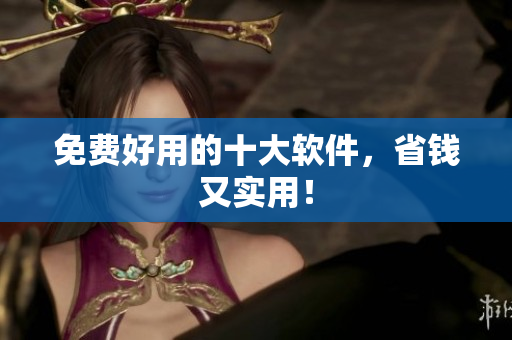 免费好用的十大软件，省钱又实用！