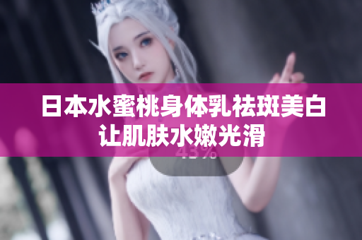 日本水蜜桃身体乳祛斑美白让肌肤水嫩光滑