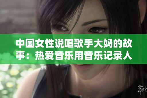 中国女性说唱歌手大妈的故事：热爱音乐用音乐记录人生