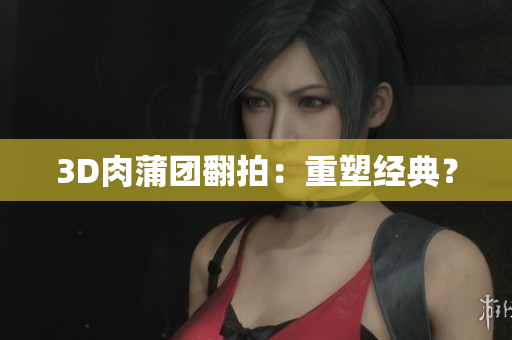 3D肉蒲团翻拍：重塑经典？