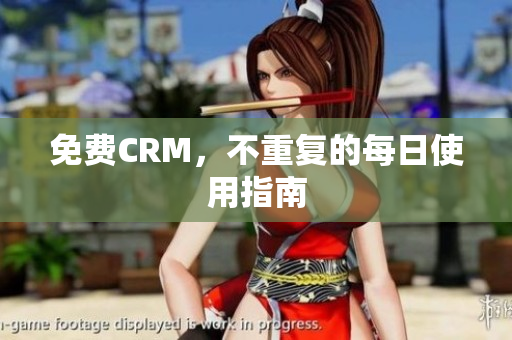 免费CRM，不重复的每日使用指南