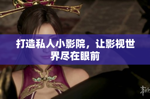 打造私人小影院，让影视世界尽在眼前