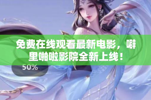 免费在线观看最新电影，噼里啪啦影院全新上线！