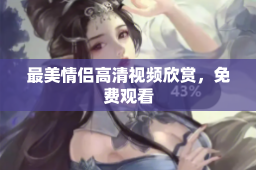 最美情侣高清视频欣赏，免费观看