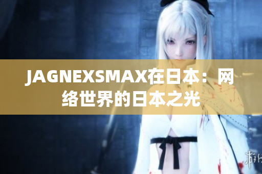 JAGNEXSMAX在日本：网络世界的日本之光