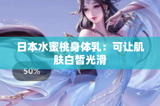 日本水蜜桃身体乳：可让肌肤白皙光滑