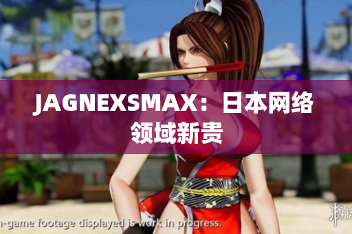 JAGNEXSMAX：日本网络领域新贵