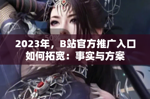 2023年，B站官方推广入口如何拓宽：事实与方案