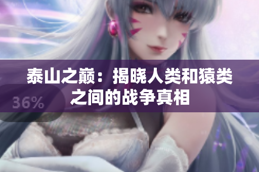 泰山之巅：揭晓人类和猿类之间的战争真相