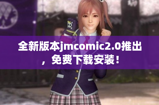 全新版本jmcomic2.0推出，免费下载安装！