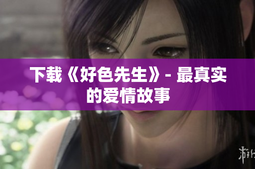 下载《好色先生》- 最真实的爱情故事