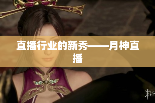 直播行业的新秀——月神直播
