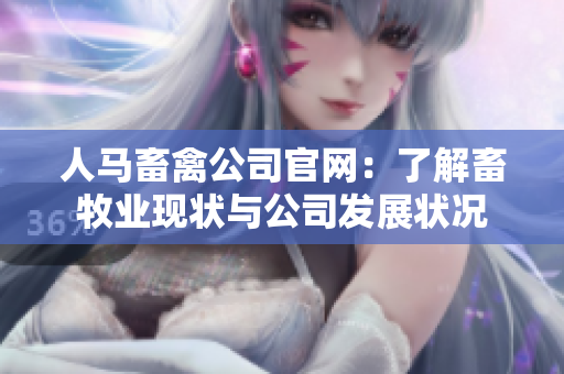 人马畜禽公司官网：了解畜牧业现状与公司发展状况