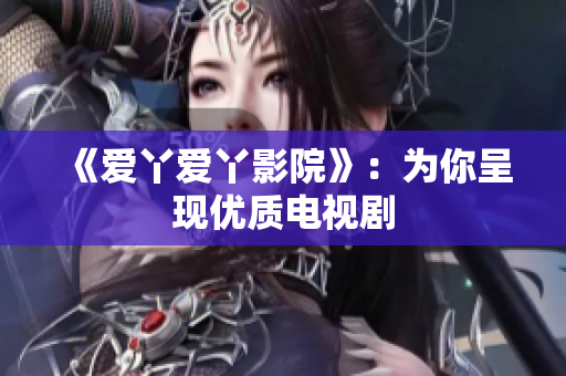 《爱丫爱丫影院》：为你呈现优质电视剧