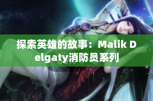 探索英雄的故事：Malik Delgaty消防员系列