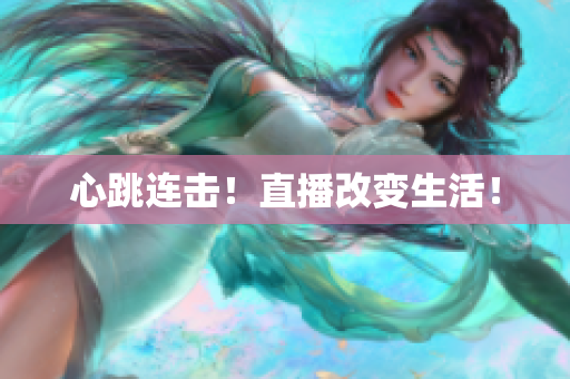 心跳连击！直播改变生活！