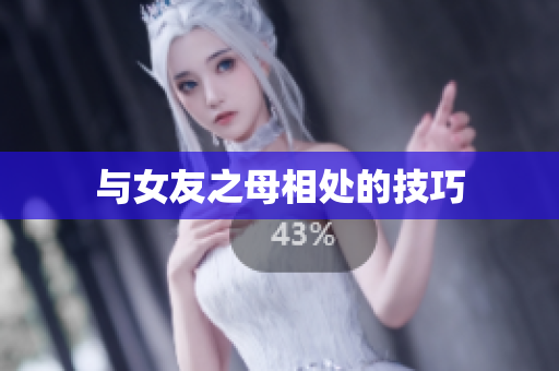 与女友之母相处的技巧