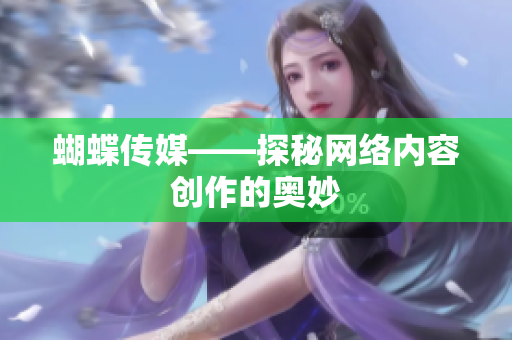 蝴蝶传媒——探秘网络内容创作的奥妙
