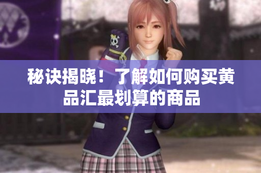 秘诀揭晓！了解如何购买黄品汇最划算的商品