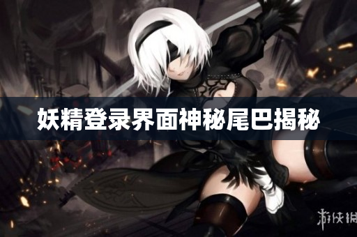妖精登录界面神秘尾巴揭秘