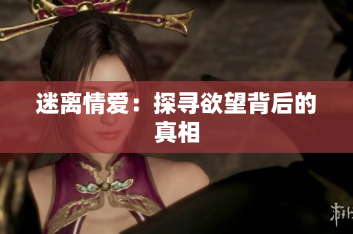 迷离情爱：探寻欲望背后的真相