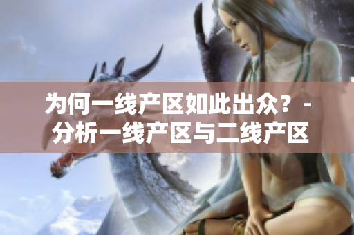 为何一线产区如此出众？- 分析一线产区与二线产区之间的差距