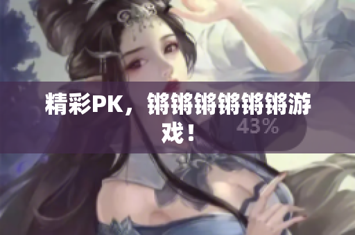 精彩PK，锵锵锵锵锵锵游戏！